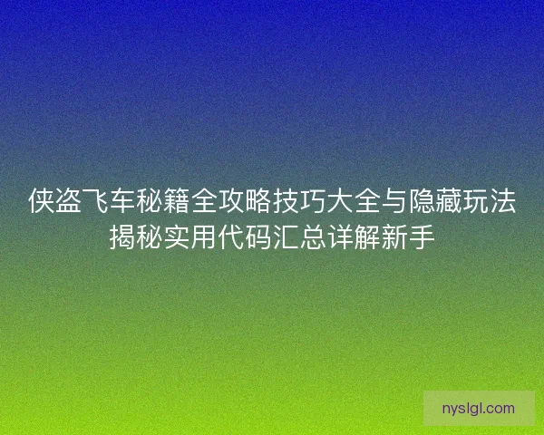 侠盗飞车秘籍全攻略技巧大全与隐藏玩法揭秘实用代码汇总详解新手